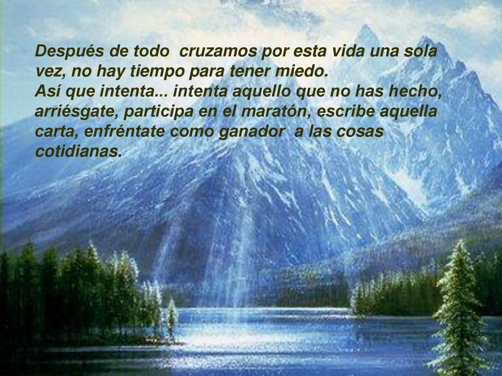 Después de todo cruzamos por esta vida una sola vez, no hay tiempo para tener miedo.
