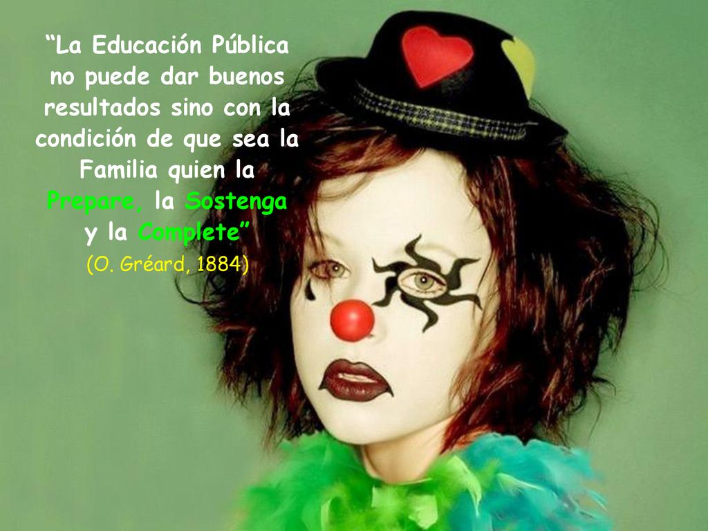 La Educación Pública no puede dar buenos resultados sino con la condición de que sea la Familia quien la Prepare, la Sostenga