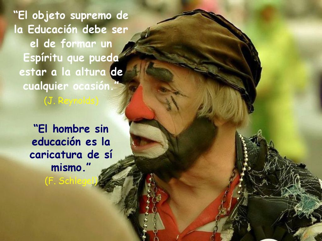 El hombre sin educación es la caricatura de sí mismo.