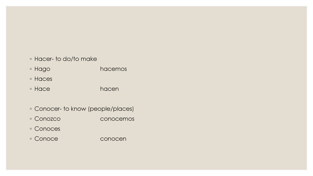 Hacer- to do/to make Hago hacemos. Haces. Hace hacen. Conocer- to know (people/places) Conozco conocemos.