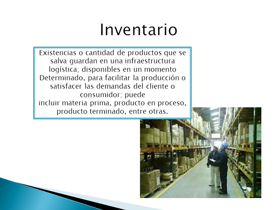 Inventario Existencias o cantidad de productos que se salva guardan en una infraestructura logística; disponibles en un momento.