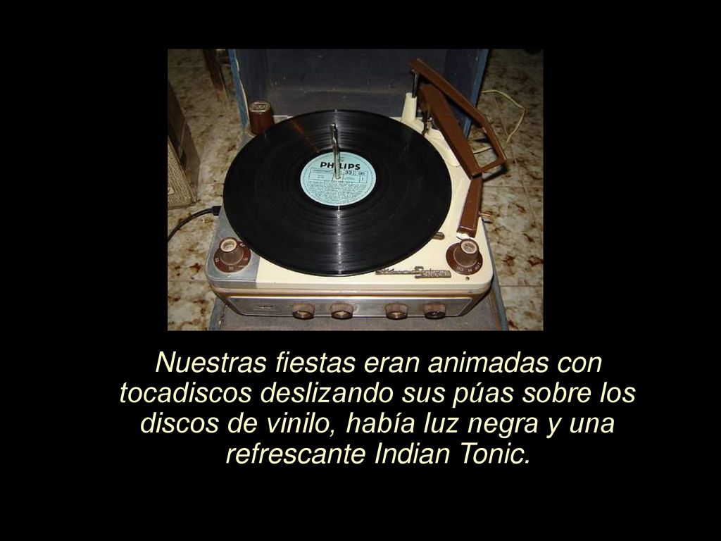 Nuestras fiestas eran animadas con tocadiscos deslizando sus púas sobre los discos de vinilo, había luz negra y una refrescante Indian Tonic.