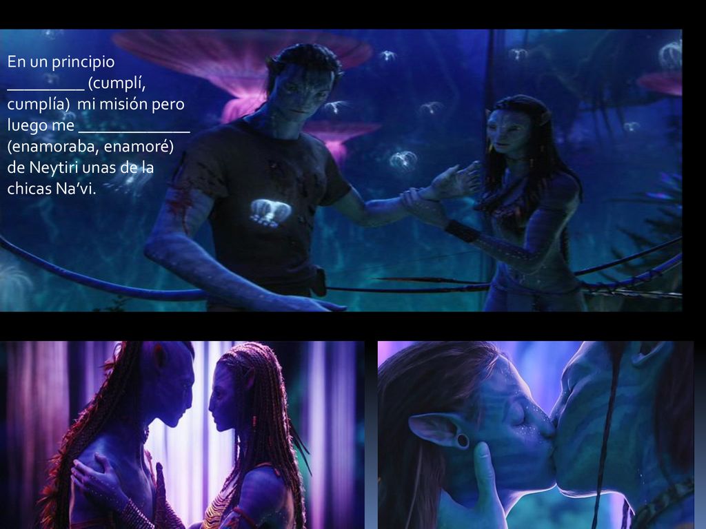 En un principio _________ (cumplí, cumplía) mi misión pero luego me _____________ (enamoraba, enamoré) de Neytiri unas de la chicas Na’vi.