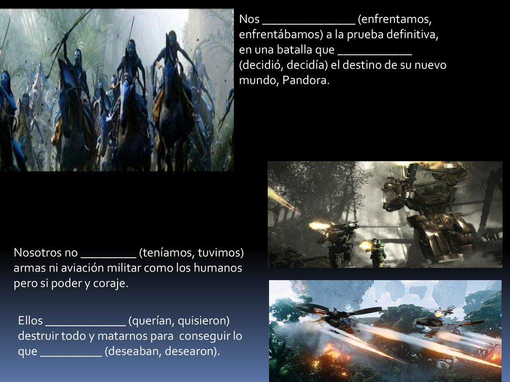 Nos _______________ (enfrentamos, enfrentábamos) a la prueba definitiva, en una batalla que ____________ (decidió, decidía) el destino de su nuevo mundo, Pandora.