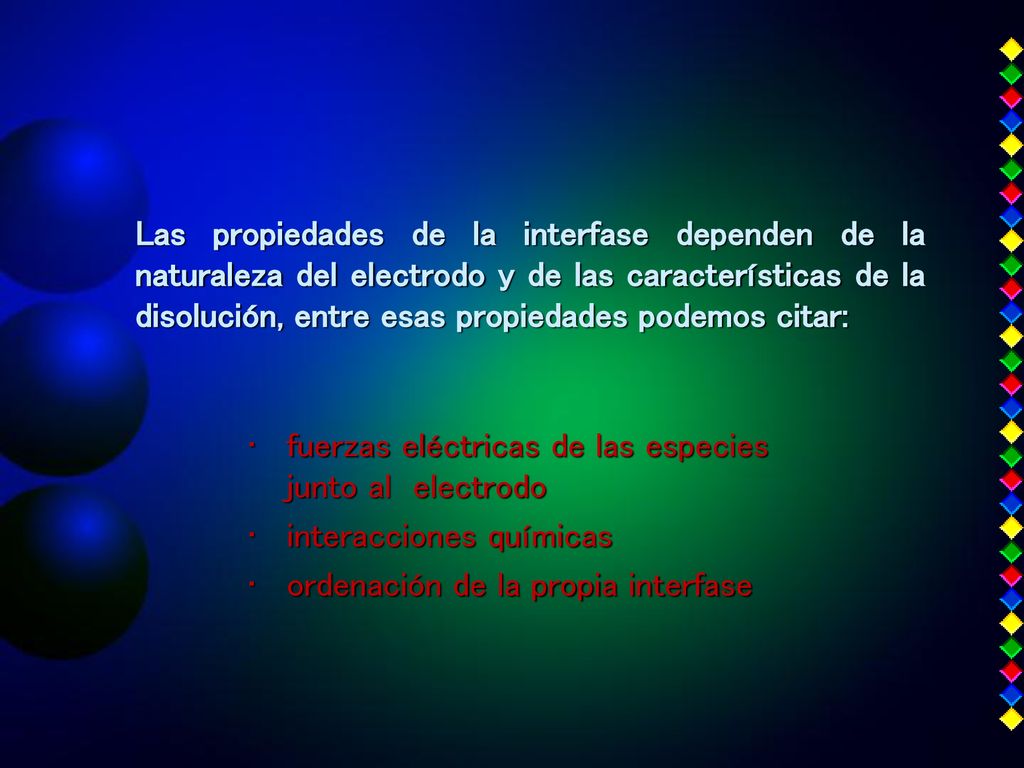 Las propiedades de la interfase dependen de la naturaleza del electrodo y de las características de la disolución, entre esas propiedades podemos citar: