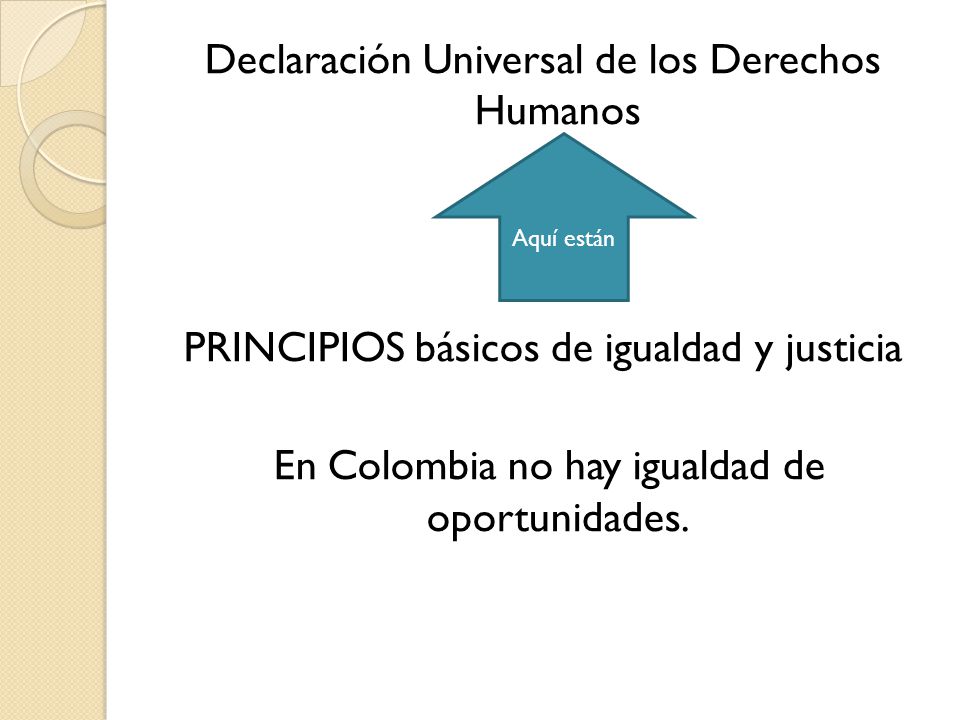 Declaración Universal de los Derechos Humanos PRINCIPIOS básicos de igualdad y justicia En Colombia no hay igualdad de oportunidades.