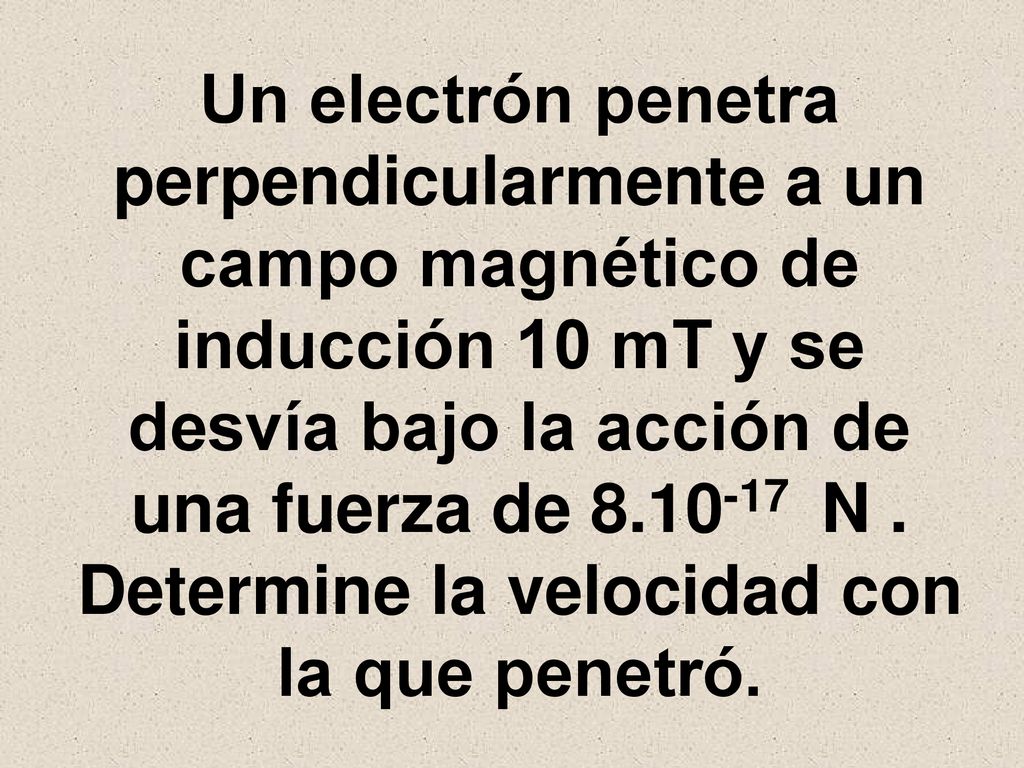 Un electrón penetra perpendicularmente a un campo magnético de inducción 10 mT y se desvía bajo la acción de una fuerza de N .