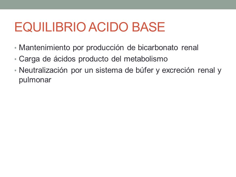 EQUILIBRIO ACIDO BASE Mantenimiento por producción de bicarbonato renal. Carga de ácidos producto del metabolismo.