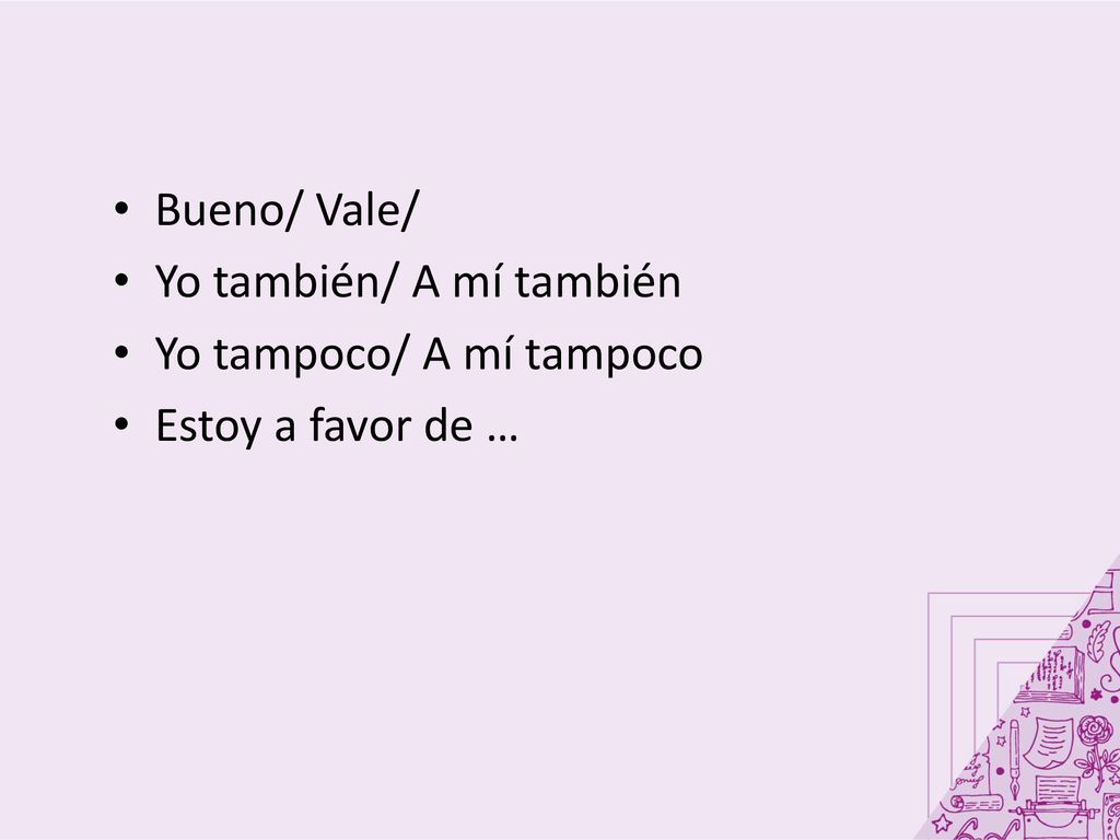 Bueno/ Vale/ Yo también/ A mí también Yo tampoco/ A mí tampoco Estoy a favor de …