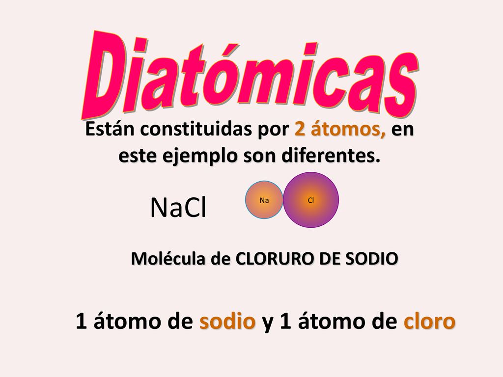 NaCl Diatómicas 1 átomo de sodio y 1 átomo de cloro