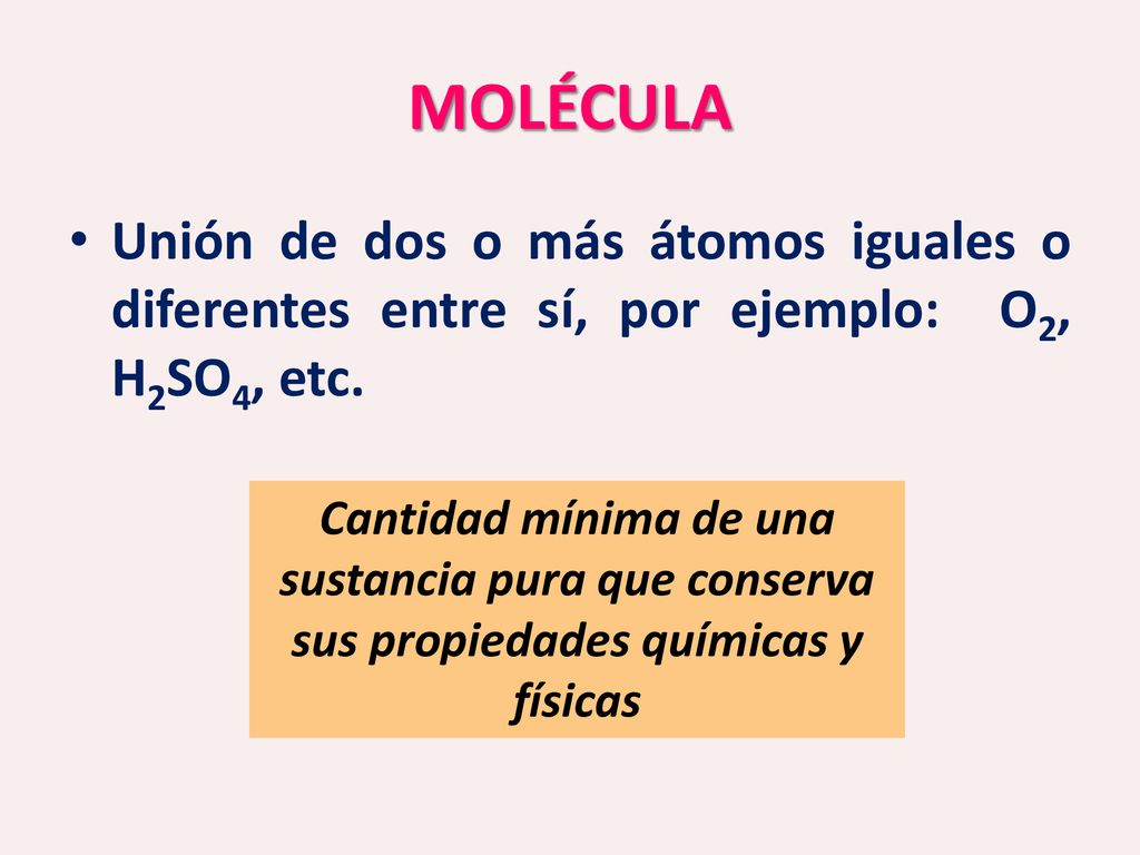 MOLÉCULA Unión de dos o más átomos iguales o diferentes entre sí, por ejemplo: O2, H2SO4, etc.