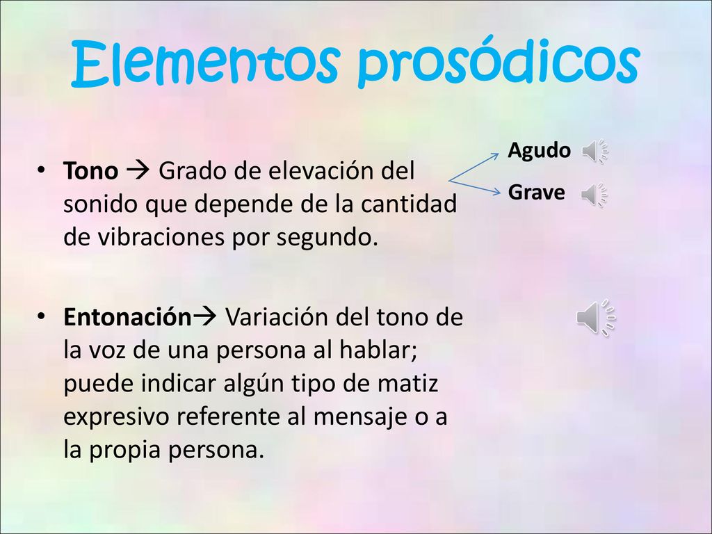 Elementos prosódicos Agudo. Tono  Grado de elevación del sonido que depende de la cantidad de vibraciones por segundo.