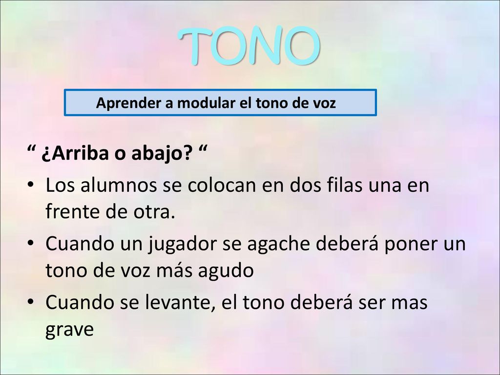 TONO Aprender a modular el tono de voz. ¿Arriba o abajo Los alumnos se colocan en dos filas una en frente de otra.