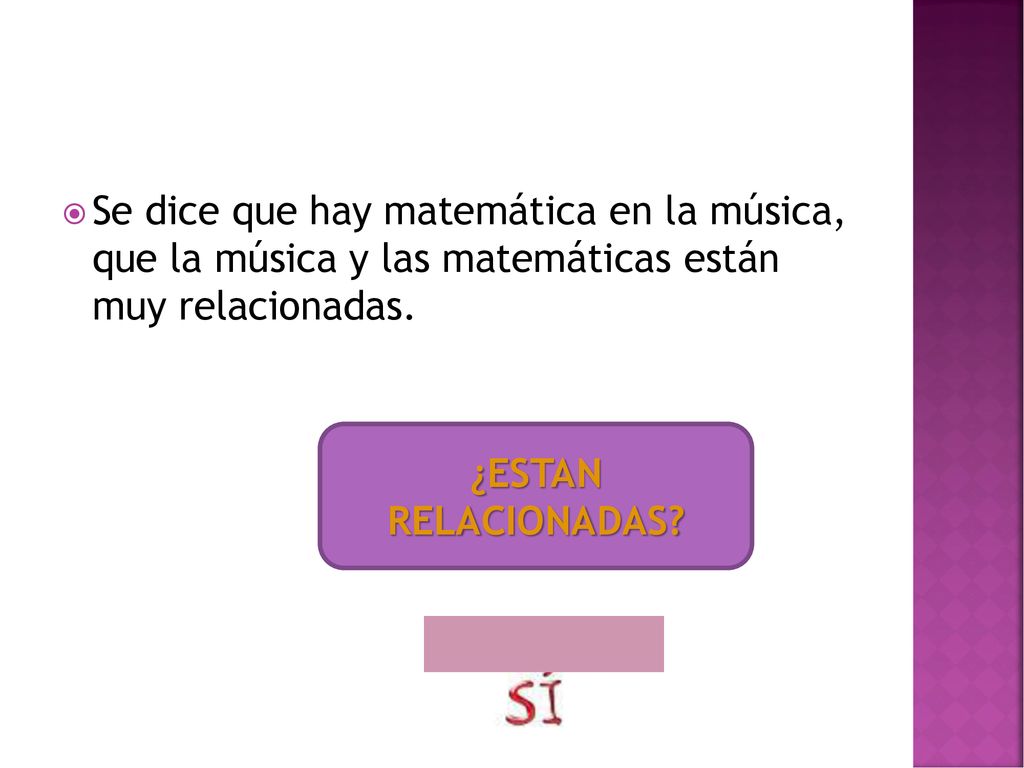 Se dice que hay matemática en la música, que la música y las matemáticas están muy relacionadas.