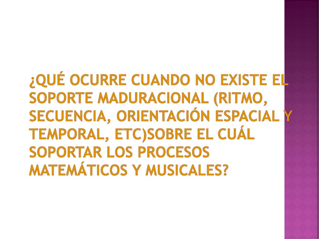 ¿Qué ocurre cuando no existe el soporte maduracional (ritmo, secuencia, orientación espacial y temporal, etc)sobre el cuál soportar los procesos matemáticos y musicales