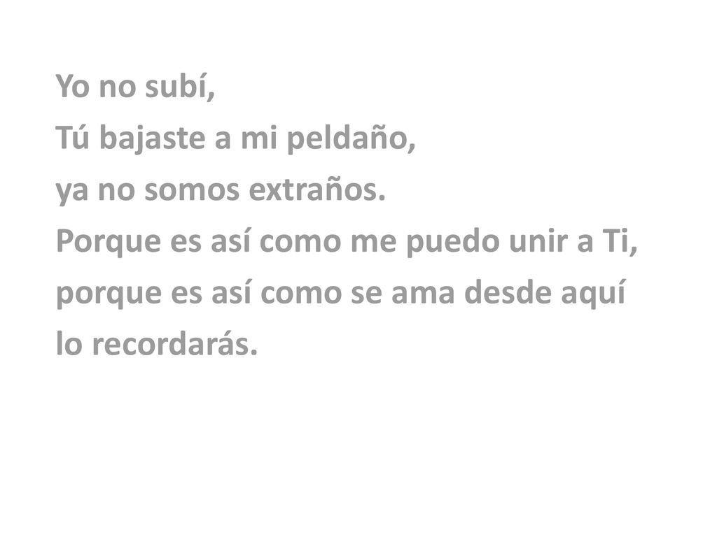 Yo no subí, Tú bajaste a mi peldaño, ya no somos extraños. Porque es así como me puedo unir a Ti,