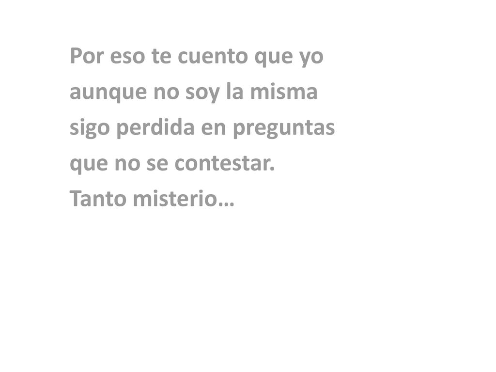 Por eso te cuento que yo aunque no soy la misma. sigo perdida en preguntas.