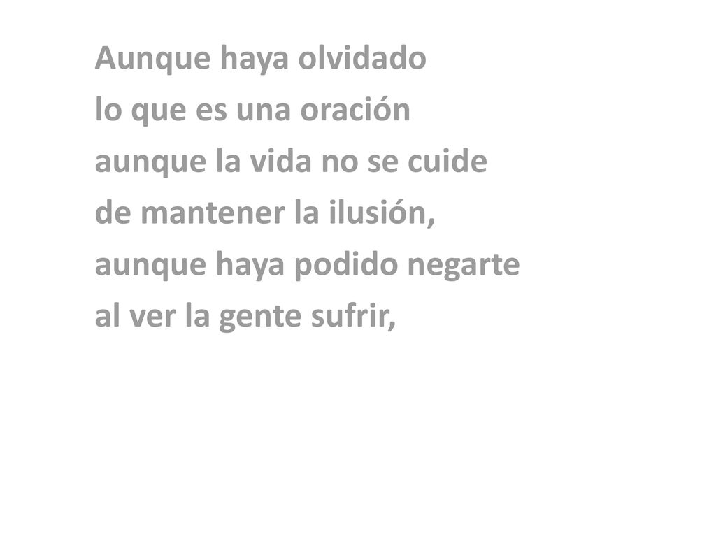 Aunque haya olvidado lo que es una oración. aunque la vida no se cuide. de mantener la ilusión, aunque haya podido negarte.