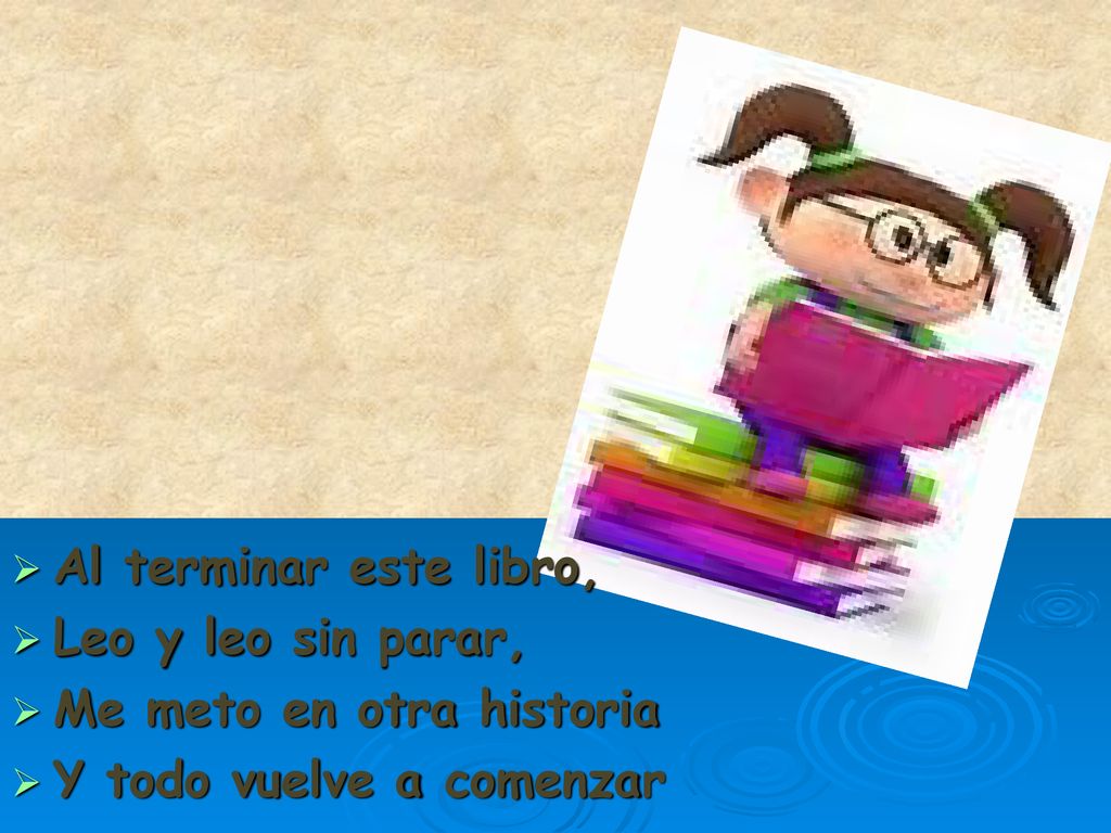 Al terminar este libro, Leo y leo sin parar, Me meto en otra historia Y todo vuelve a comenzar