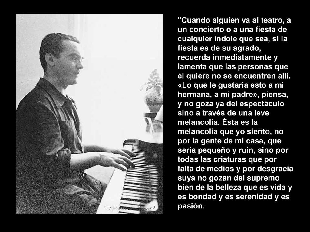 Cuando alguien va al teatro, a un concierto o a una fiesta de cualquier índole que sea, si la fiesta es de su agrado, recuerda inmediatamente y lamenta que las personas que él quiere no se encuentren allí.