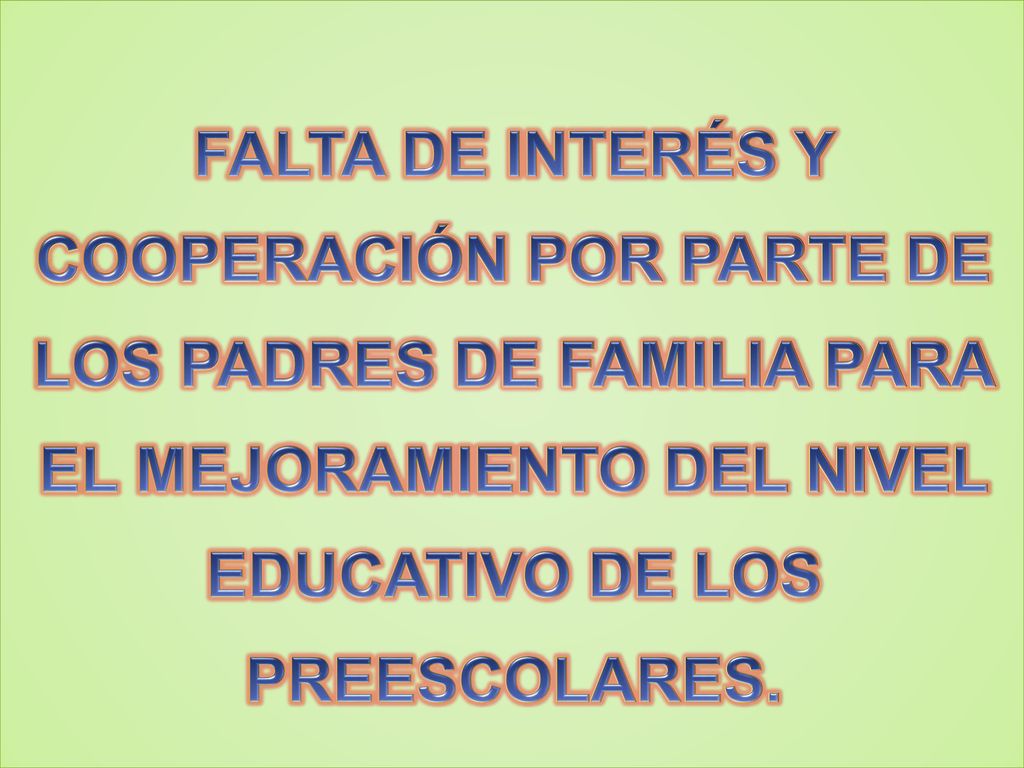FALTA DE INTERÉS Y COOPERACIÓN POR PARTE DE LOS PADRES DE FAMILIA PARA EL MEJORAMIENTO DEL NIVEL EDUCATIVO DE LOS PREESCOLARES.