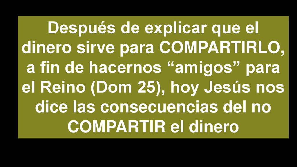 Después de explicar que el dinero sirve para COMPARTIRLO, a fin de hacernos amigos para el Reino (Dom 25), hoy Jesús nos dice las consecuencias del no COMPARTIR el dinero