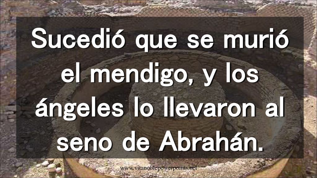 Sucedió que se murió el mendigo, y los ángeles lo llevaron al seno de Abrahán.