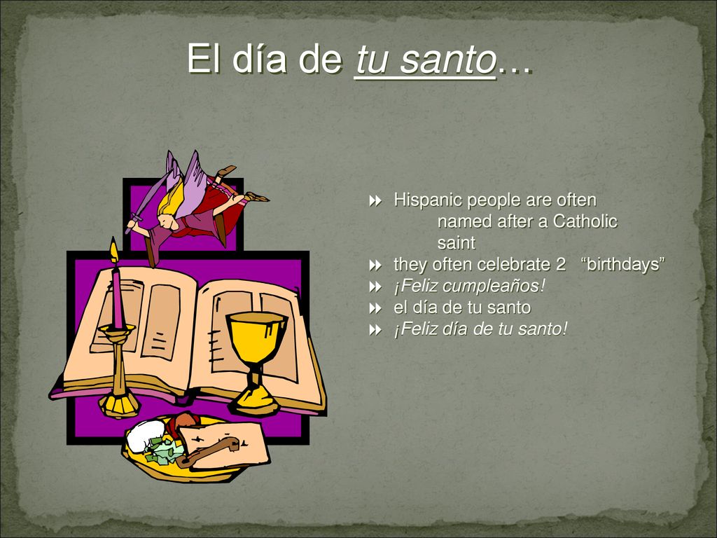 El día de tu santo… Hispanic people are often named after a Catholic saint. they often celebrate 2 birthdays