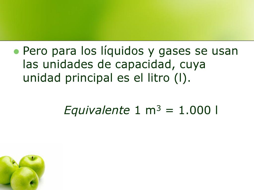 Pero para los líquidos y gases se usan las unidades de capacidad, cuya unidad principal es el litro (l).