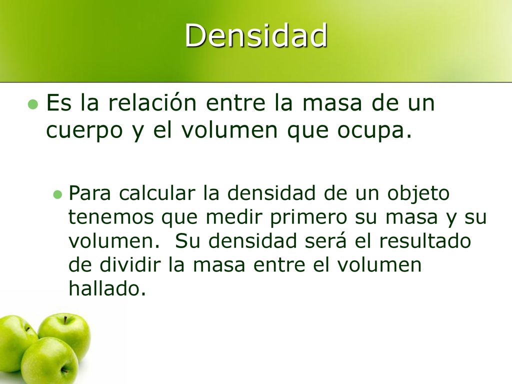 Densidad Es la relación entre la masa de un cuerpo y el volumen que ocupa.