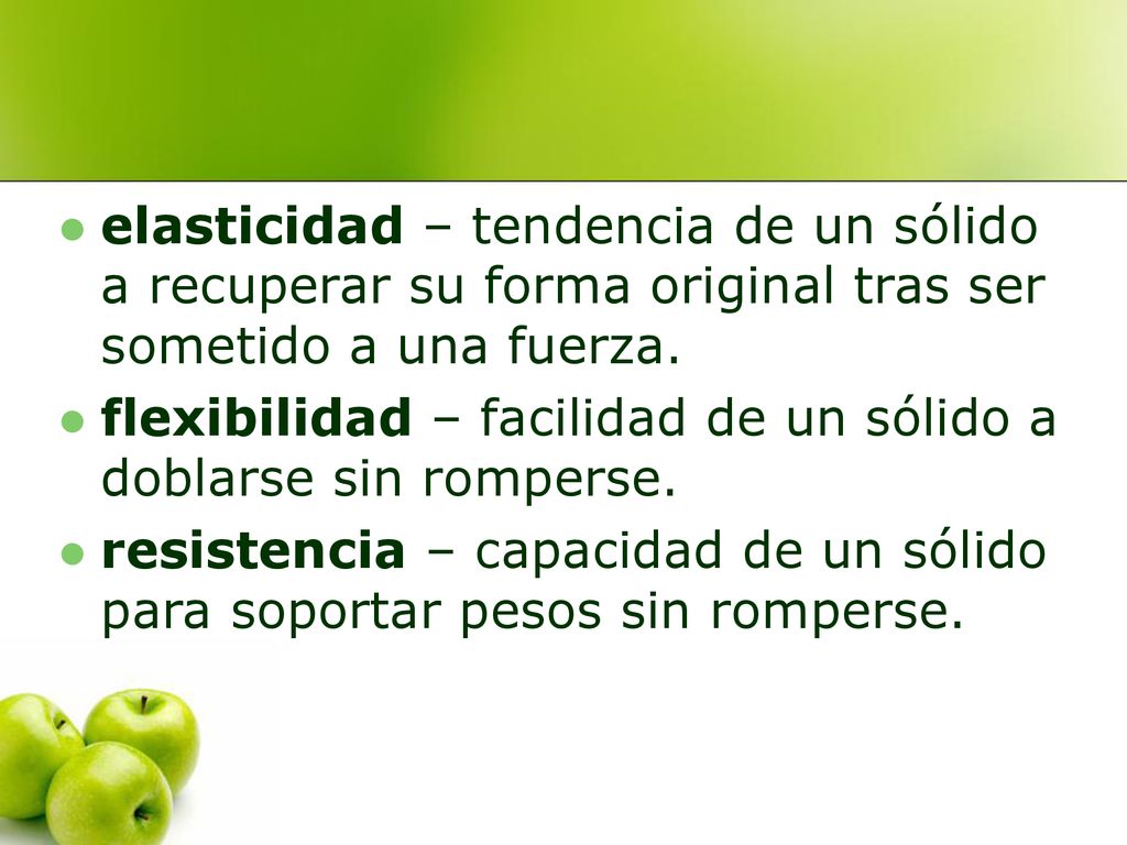elasticidad – tendencia de un sólido a recuperar su forma original tras ser sometido a una fuerza.