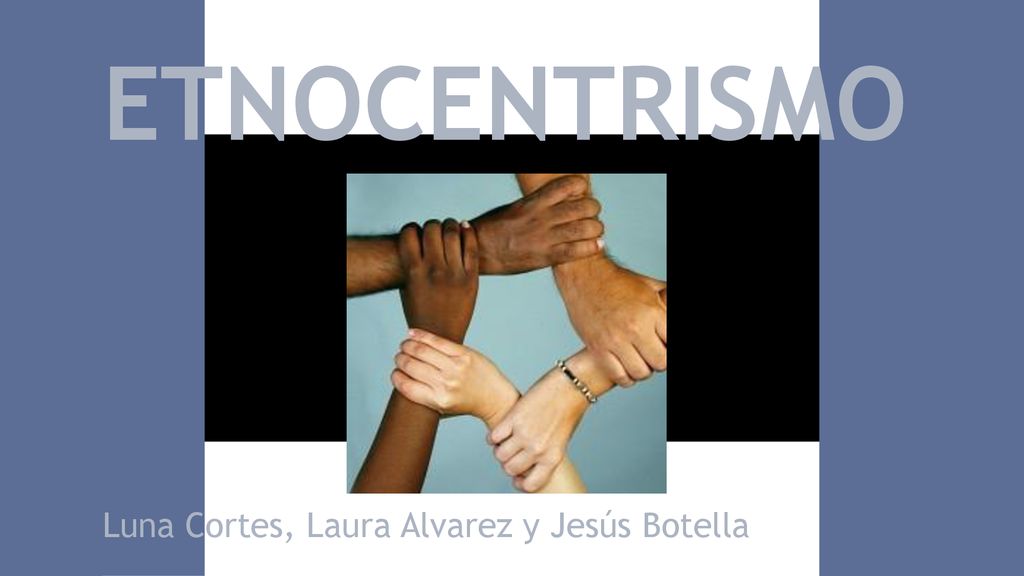 ETNOCENTRISMO Luna Cortes, Laura Alvarez y Jesús Botella