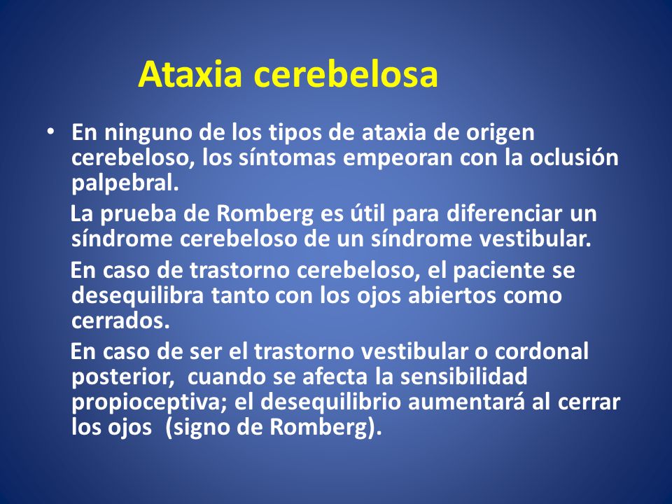 Ataxia cerebelosa En ninguno de los tipos de ataxia de origen cerebeloso, los síntomas empeoran con la oclusión palpebral.