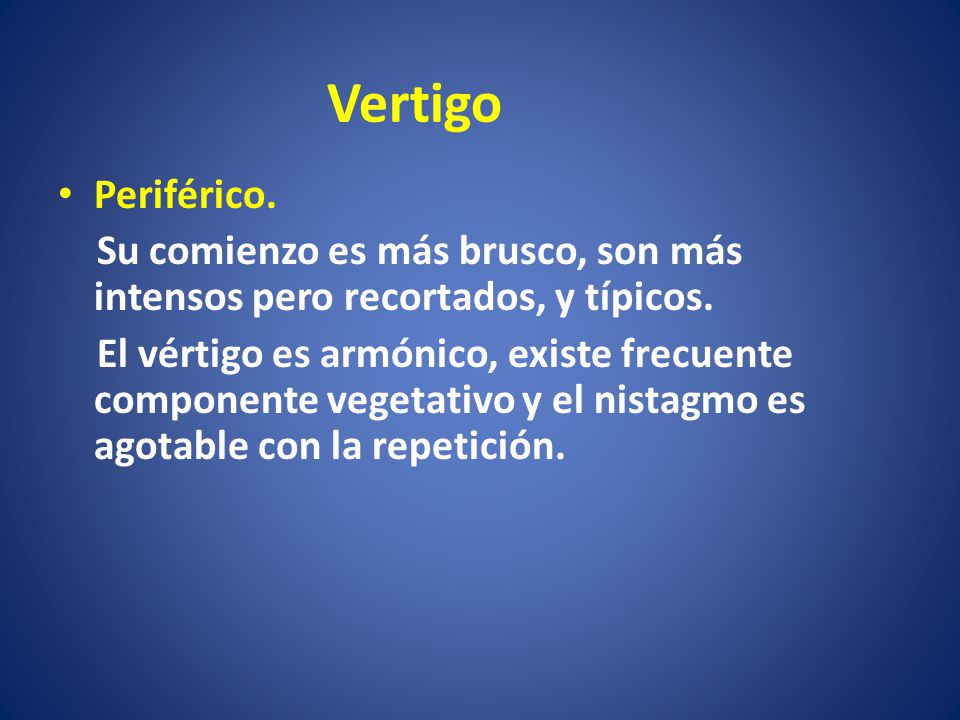 Vertigo Periférico. Su comienzo es más brusco, son más intensos pero recortados, y típicos.