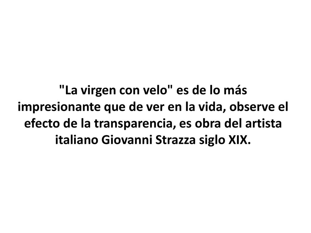 La virgen con velo es de lo más impresionante que de ver en la vida, observe el efecto de la transparencia, es obra del artista italiano Giovanni Strazza siglo XIX.