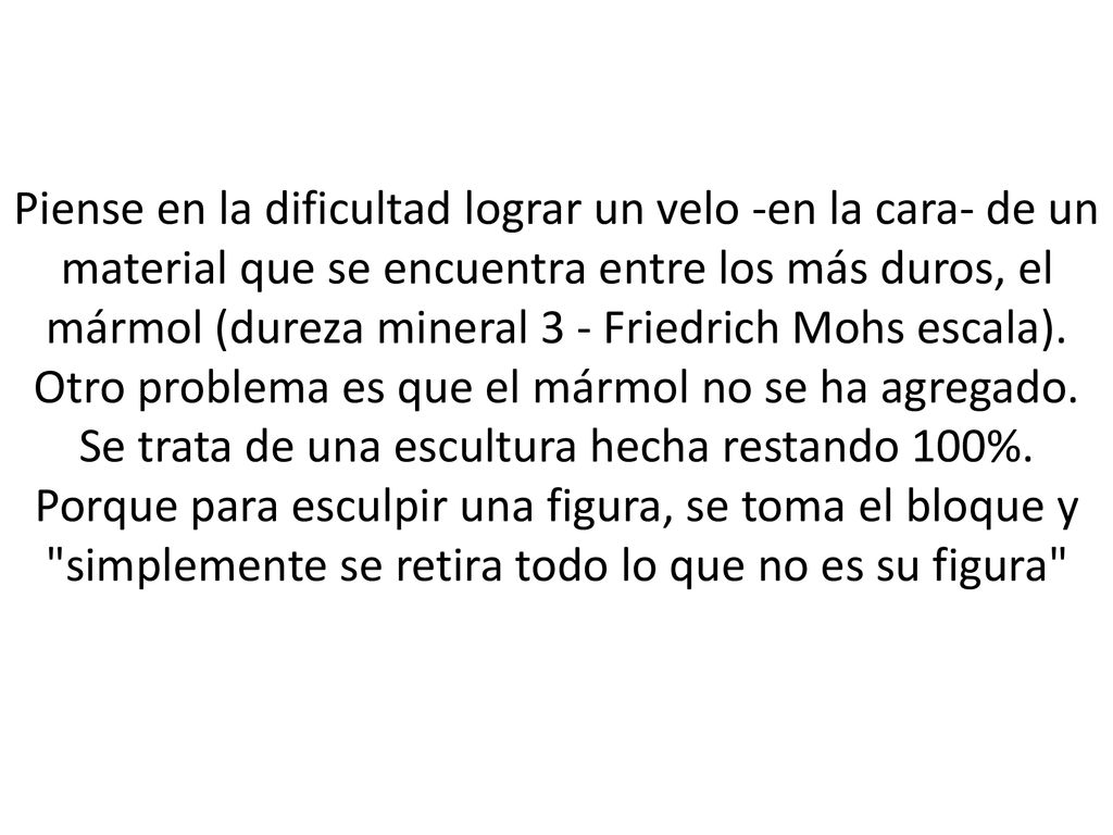 Piense en la dificultad lograr un velo -en la cara- de un material que se encuentra entre los más duros, el mármol (dureza mineral 3 - Friedrich Mohs escala).