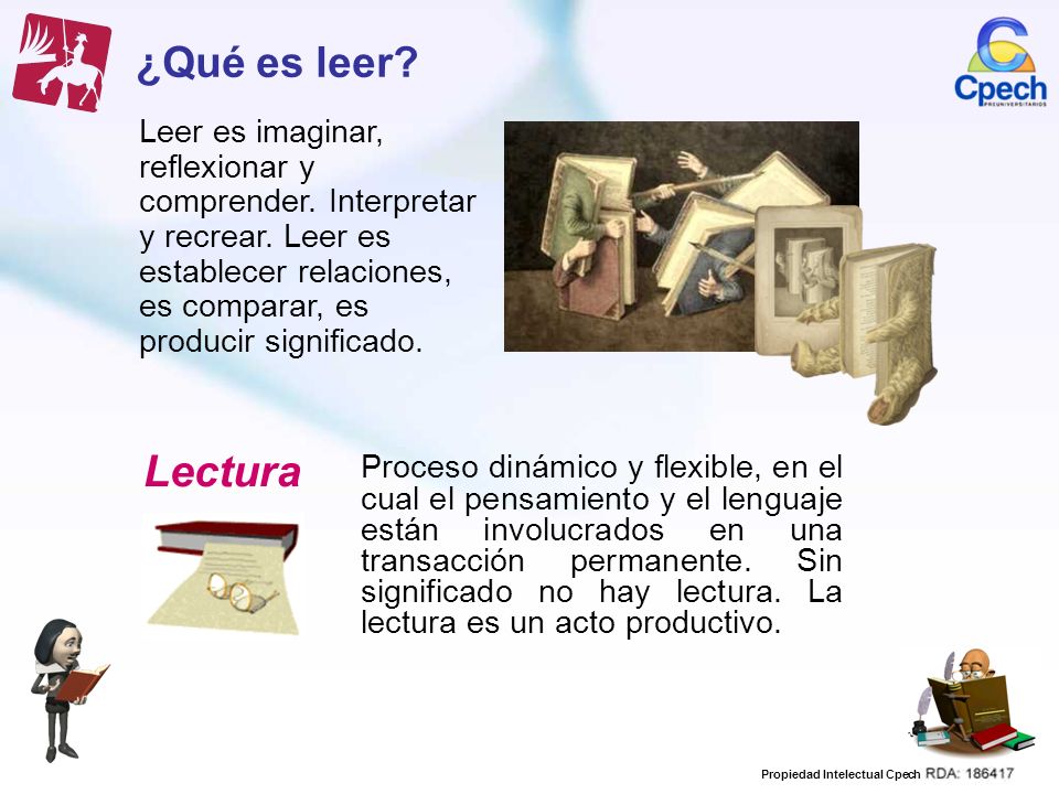 ¿Qué es leer Leer es imaginar, reflexionar y comprender. Interpretar y recrear. Leer es establecer relaciones, es comparar, es producir significado.