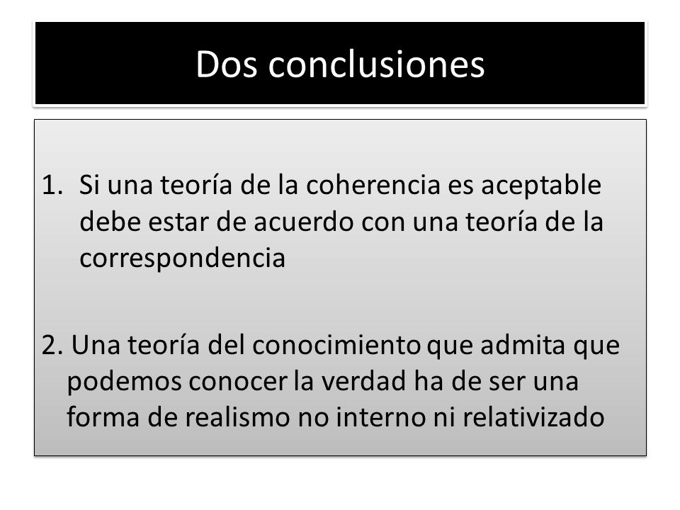 Dos conclusiones Si una teoría de la coherencia es aceptable debe estar de acuerdo con una teoría de la correspondencia.
