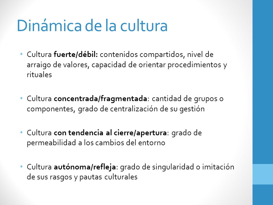 Dinámica de la cultura Cultura fuerte/débil: contenidos compartidos, nivel de arraigo de valores, capacidad de orientar procedimientos y rituales.