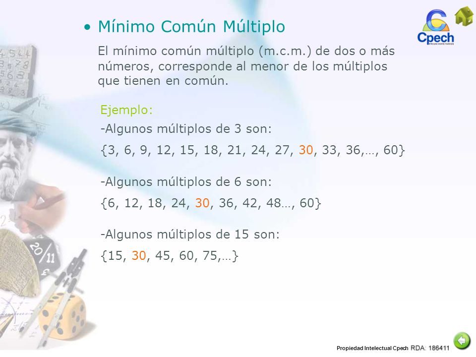 Mínimo Común Múltiplo El mínimo común múltiplo (m.c.m.) de dos o más números, corresponde al menor de los múltiplos que tienen en común.
