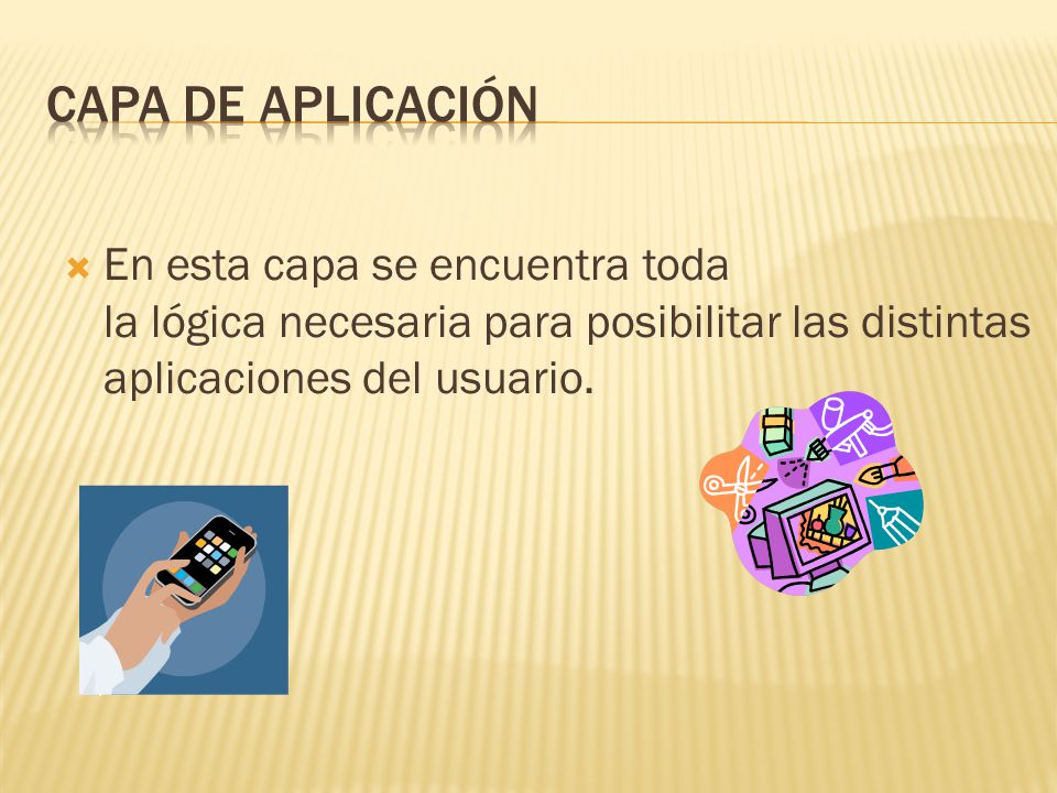 Capa de aplicación En esta capa se encuentra toda la lógica necesaria para posibilitar las distintas aplicaciones del usuario.