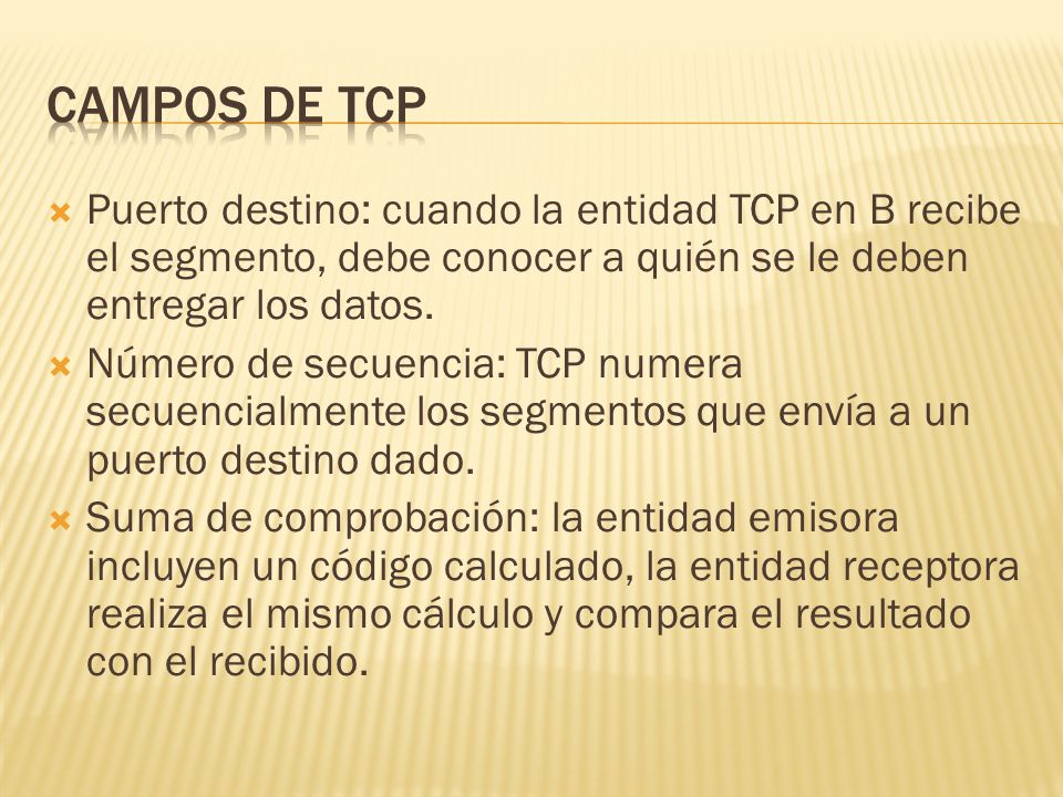 Campos de tcp Puerto destino: cuando la entidad TCP en B recibe el segmento, debe conocer a quién se le deben entregar los datos.
