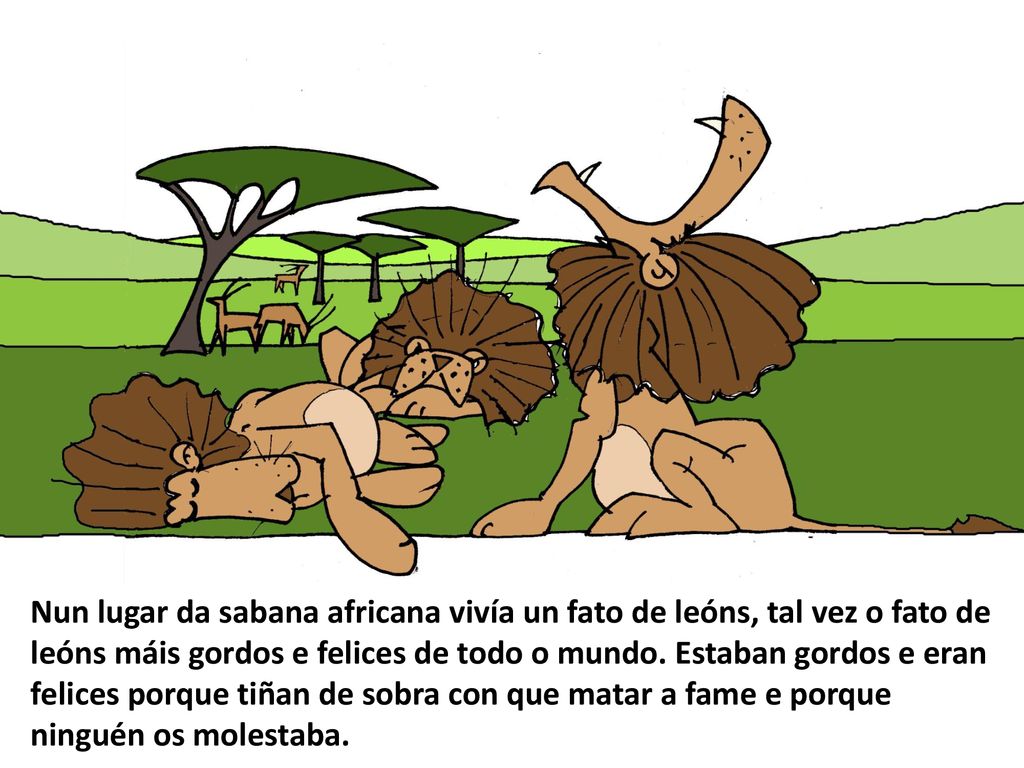 Nun lugar da sabana africana vivía un fato de leóns, tal vez o fato de leóns máis gordos e felices de todo o mundo.
