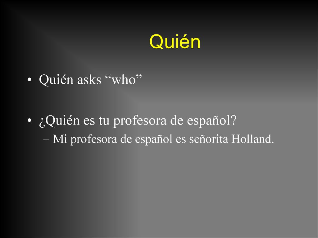 Quién Quién asks who ¿Quién es tu profesora de español