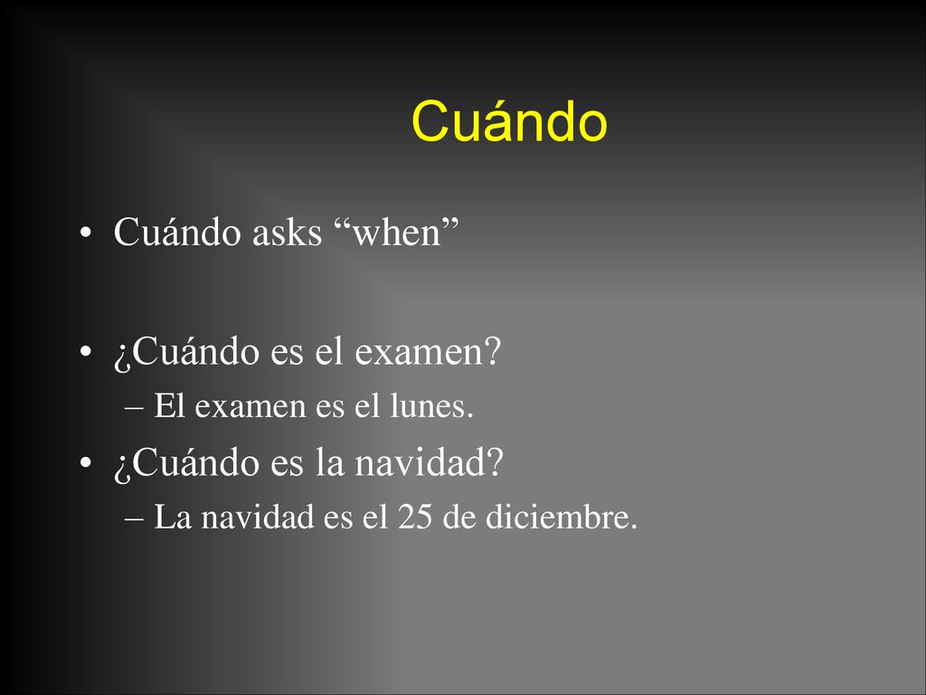 Cuándo Cuándo asks when ¿Cuándo es el examen ¿Cuándo es la navidad
