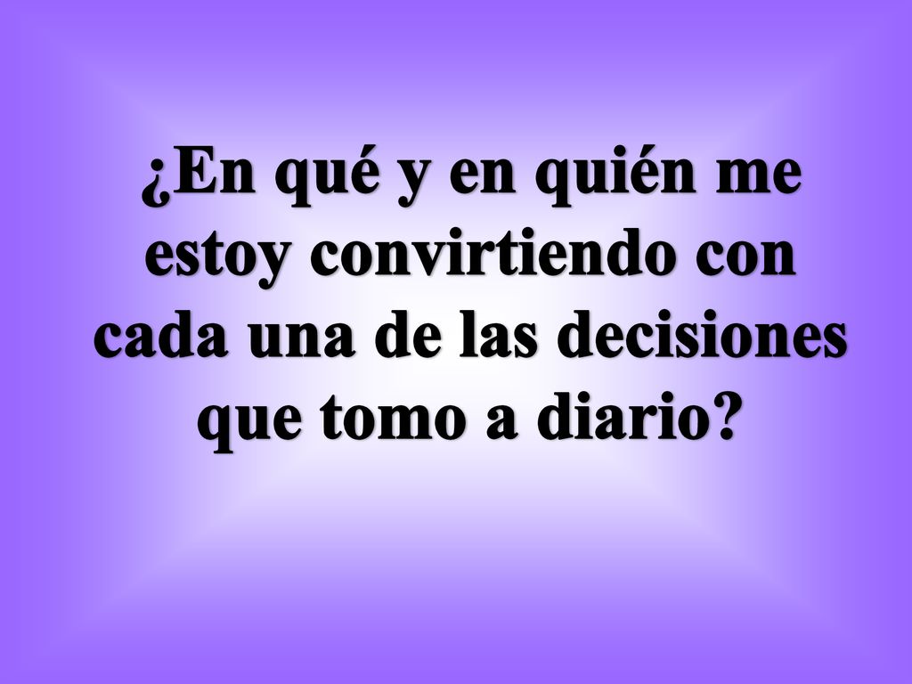 ¿En qué y en quién me estoy convirtiendo con cada una de las decisiones que tomo a diario