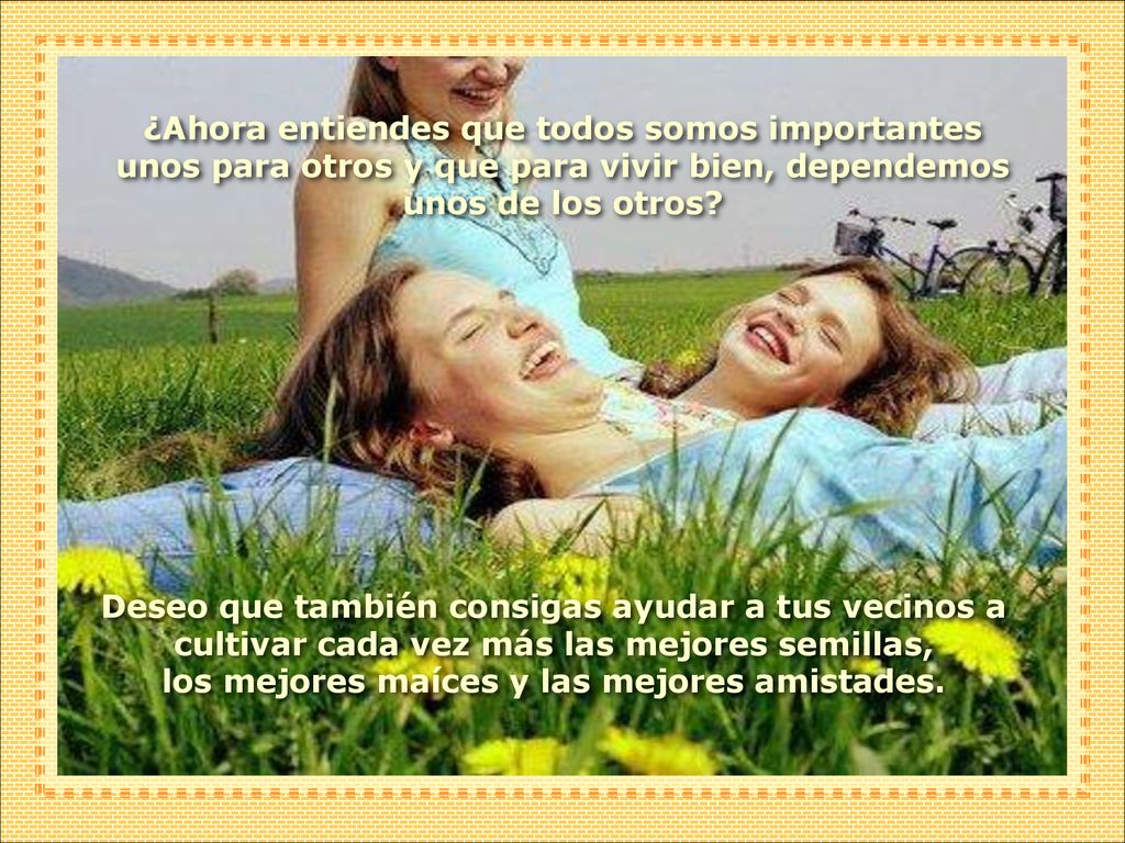 ¿Ahora entiendes que todos somos importantes unos para otros y que para vivir bien, dependemos unos de los otros