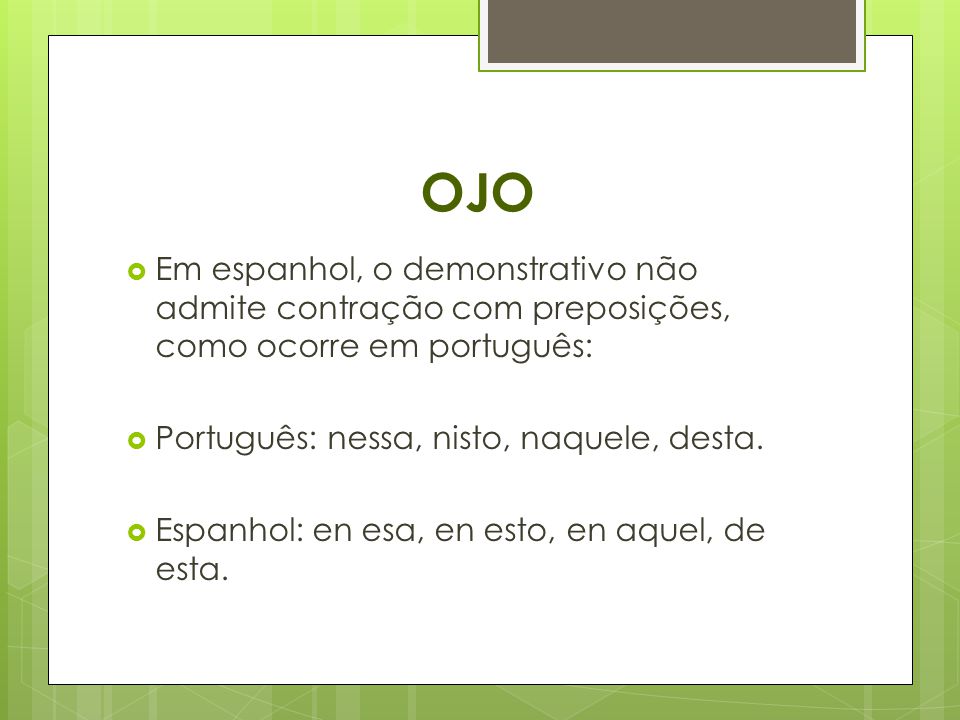 OJO Em espanhol, o demonstrativo não admite contração com preposições, como ocorre em português: Português: nessa, nisto, naquele, desta.