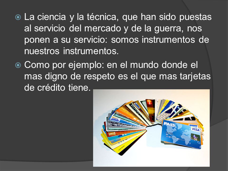 La ciencia y la técnica, que han sido puestas al servicio del mercado y de la guerra, nos ponen a su servicio: somos instrumentos de nuestros instrumentos.