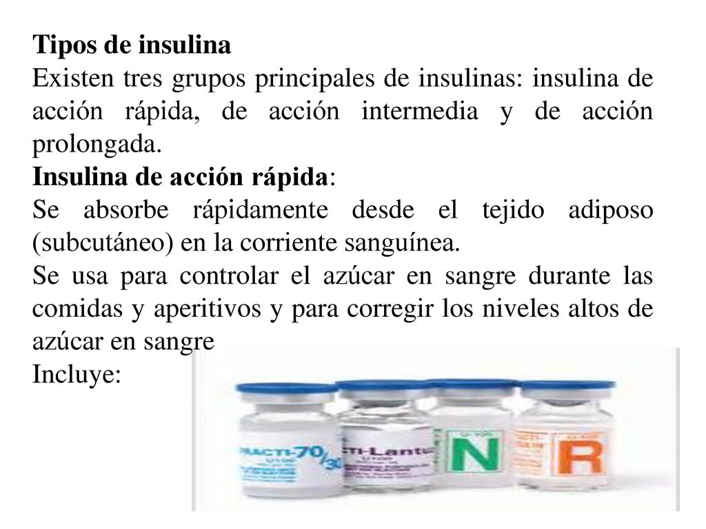 Tipos de insulina Existen tres grupos principales de insulinas: insulina de acción rápida, de acción intermedia y de acción prolongada.